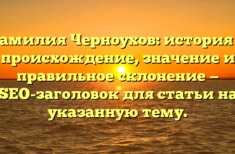 Фамилия Черноухов: история и происхождение, значение и правильное склонение — SEO-заголовок для статьи на указанную тему.