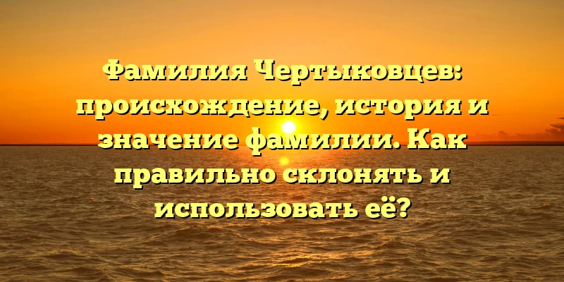 Фамилия Чертыковцев: происхождение, история и значение фамилии. Как правильно склонять и использовать её? Фамилия Чертыковцев: происхождение, история и значение фамилии. Как правильно склонять и использовать её?