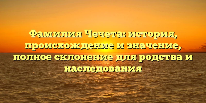 Фамилия Чечета: история, происхождение и значение, полное склонение для родства и наследования Фамилия Чечета: история, происхождение и значение, полное склонение для родства и наследования