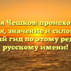 Фамилия Чешков: происхождение, история, значение и склонение — полный гид по этому редкому русскому имени!
