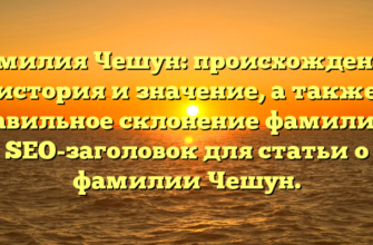 Фамилия Чешун: происхождение, история и значение, а также правильное склонение фамилии — SEO-заголовок для статьи о фамилии Чешун.