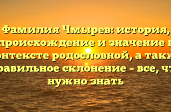 Фамилия Чмырев: история, происхождение и значение в контексте родословной, а также правильное склонение – все, что нужно знать Фамилия Чмырев: история, происхождение и значение в контексте родословной, а также правильное склонение – все, что нужно знать