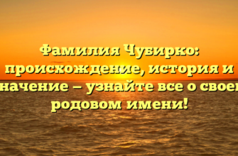 Фамилия Чубирко: происхождение, история и значение — узнайте все о своем родовом имени! Фамилия Чубирко: происхождение, история и значение — узнайте все о своем родовом имени!