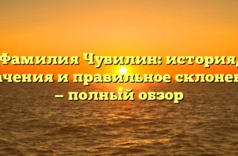 Фамилия Чувилин: история, значения и правильное склонение — полный обзор Фамилия Чувилин: история, значения и правильное склонение — полный обзор