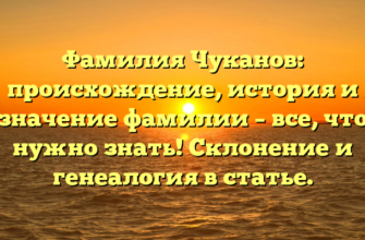 Фамилия Чуканов: происхождение, история и значение фамилии – все, что нужно знать! Склонение и генеалогия в статье.