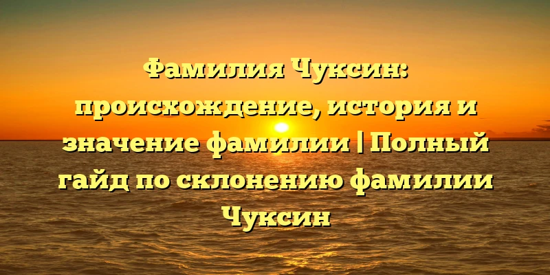 Фамилия Чуксин: происхождение, история и значение фамилии | Полный гайд по склонению фамилии Чуксин Фамилия Чуксин: происхождение, история и значение фамилии | Полный гайд по склонению фамилии Чуксин