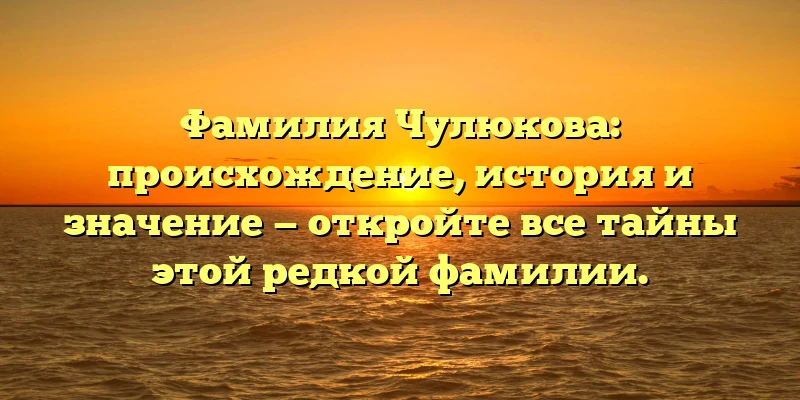 Фамилия Чулюкова: происхождение, история и значение — откройте все тайны этой редкой фамилии. Фамилия Чулюкова: происхождение, история и значение — откройте все тайны этой редкой фамилии.