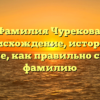 Фамилия Чурекова: происхождение, история и значение, как правильно склонять фамилию