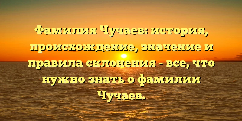 Фамилия Чучаев: история, происхождение, значение и правила склонения - все, что нужно знать о фамилии Чучаев. Фамилия Чучаев: история, происхождение, значение и правила склонения - все, что нужно знать о фамилии Чучаев.