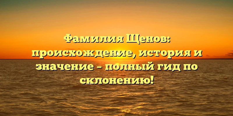 Фамилия Щенов: происхождение, история и значение – полный гид по склонению! Фамилия Щенов: происхождение, история и значение – полный гид по склонению!