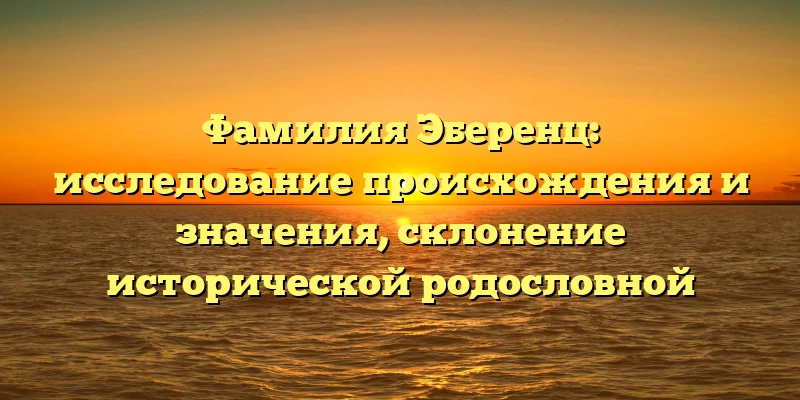 Фамилия Эберенц: исследование происхождения и значения, склонение исторической родословной Фамилия Эберенц: исследование происхождения и значения, склонение исторической родословной