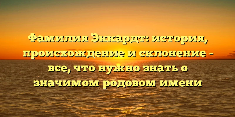 Фамилия Эккардт: история, происхождение и склонение - все, что нужно знать о значимом родовом имени Фамилия Эккардт: история, происхождение и склонение - все, что нужно знать о значимом родовом имени