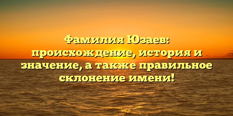 Фамилия Юзаев: происхождение, история и значение, а также правильное склонение имени! Фамилия Юзаев: происхождение, история и значение, а также правильное склонение имени!