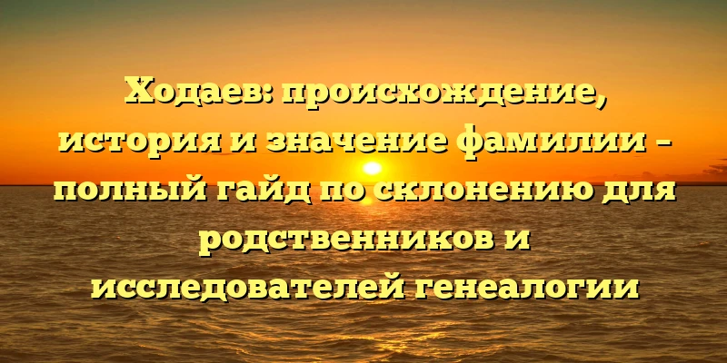 Ходаев: происхождение, история и значение фамилии – полный гайд по склонению для родственников и исследователей генеалогии Ходаев: происхождение, история и значение фамилии – полный гайд по склонению для родственников и исследователей генеалогии
