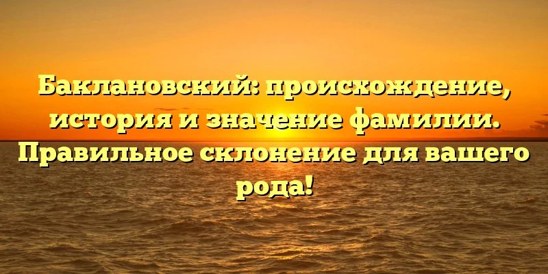 Баклановский: происхождение, история и значение фамилии. Правильное склонение для вашего рода! Баклановский: происхождение, история и значение фамилии. Правильное склонение для вашего рода!
