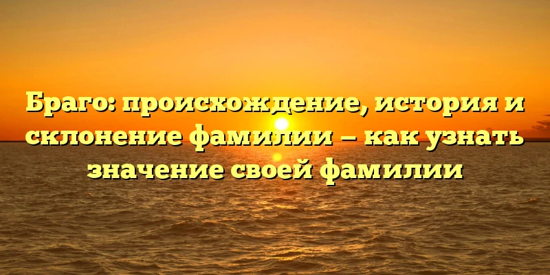 Браго: происхождение, история и склонение фамилии — как узнать значение своей фамилии Браго: происхождение, история и склонение фамилии — как узнать значение своей фамилии
