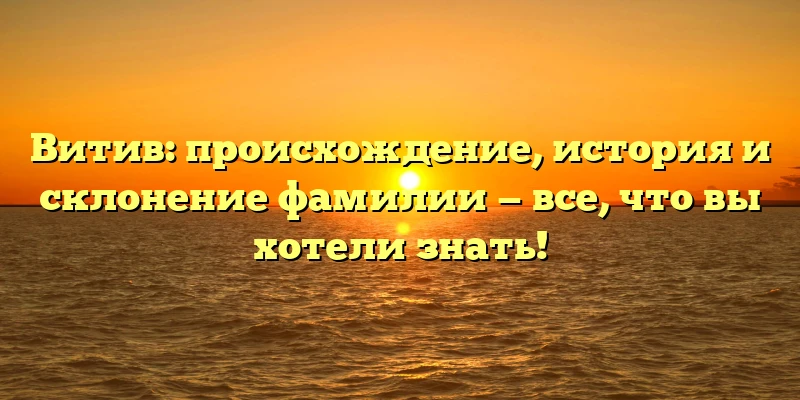 Витив: происхождение, история и склонение фамилии — все, что вы хотели знать! Витив: происхождение, история и склонение фамилии — все, что вы хотели знать!