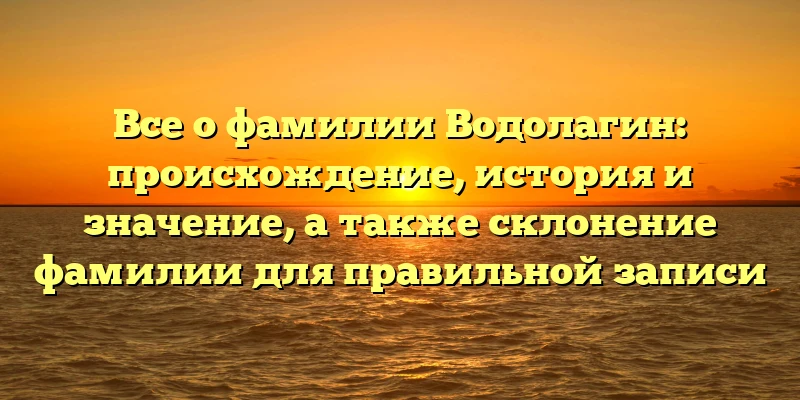 Все о фамилии Водолагин: происхождение, история и значение, а также склонение фамилии для правильной записи Все о фамилии Водолагин: происхождение, история и значение, а также склонение фамилии для правильной записи