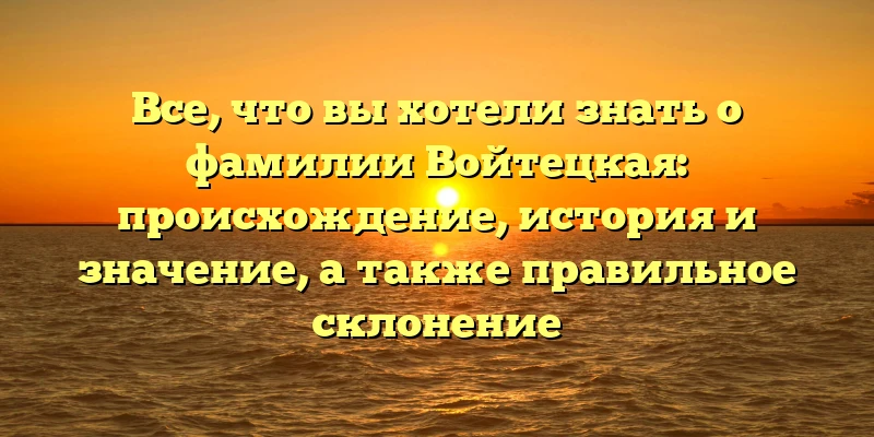 Все, что вы хотели знать о фамилии Войтецкая: происхождение, история и значение, а также правильное склонение Все, что вы хотели знать о фамилии Войтецкая: происхождение, история и значение, а также правильное склонение