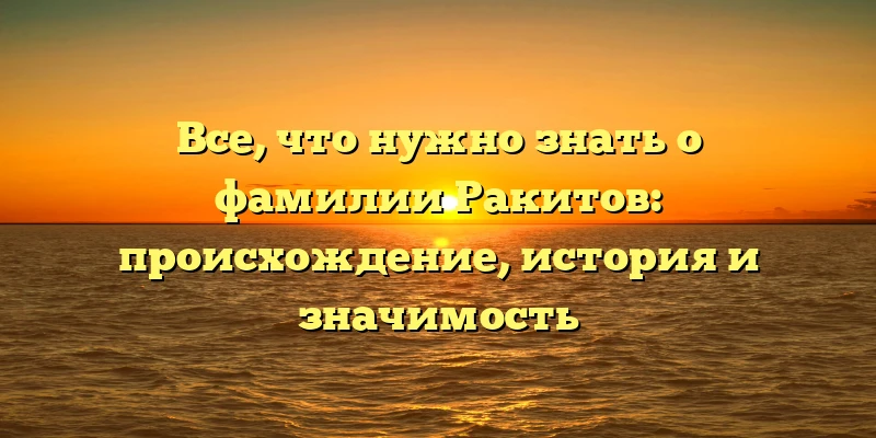 Все, что нужно знать о фамилии Ракитов: происхождение, история и значимость Все, что нужно знать о фамилии Ракитов: происхождение, история и значимость