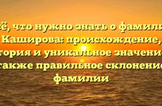 Всё, что нужно знать о фамилии Каширова: происхождение, история и уникальное значение, а также правильное склонение фамилии Всё, что нужно знать о фамилии Каширова: происхождение, история и уникальное значение, а также правильное склонение фамилии