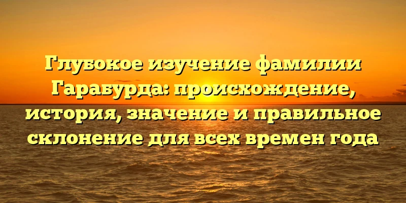 Глубокое изучение фамилии Гарабурда: происхождение, история, значение и правильное склонение для всех времен года Глубокое изучение фамилии Гарабурда: происхождение, история, значение и правильное склонение для всех времен года