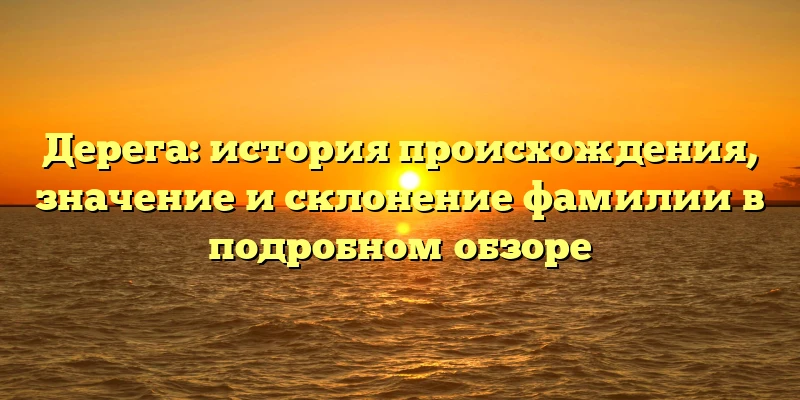 Дерега: история происхождения, значение и склонение фамилии в подробном обзоре Дерега: история происхождения, значение и склонение фамилии в подробном обзоре