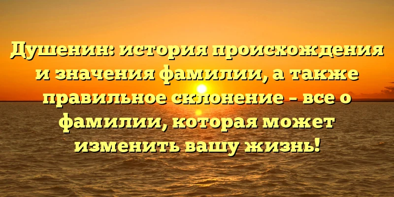 Душенин: история происхождения и значения фамилии, а также правильное склонение – все о фамилии, которая может изменить вашу жизнь! Душенин: история происхождения и значения фамилии, а также правильное склонение – все о фамилии, которая может изменить вашу жизнь!