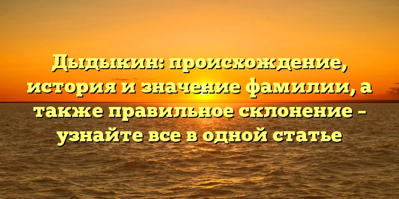 Дыдыкин: происхождение, история и значение фамилии, а также правильное склонение – узнайте все в одной статье Дыдыкин: происхождение, история и значение фамилии, а также правильное склонение – узнайте все в одной статье