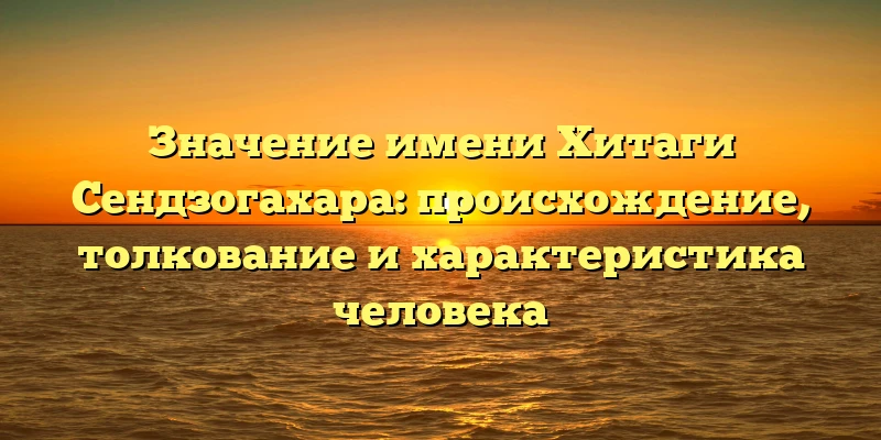 Значение имени Хитаги Сендзогахара: происхождение, толкование и характеристика человека Значение имени Хитаги Сендзогахара: происхождение, толкование и характеристика человека