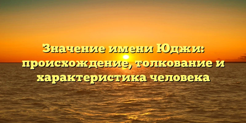 Значение имени Юджи: происхождение, толкование и характеристика человека Значение имени Юджи: происхождение, толкование и характеристика человека
