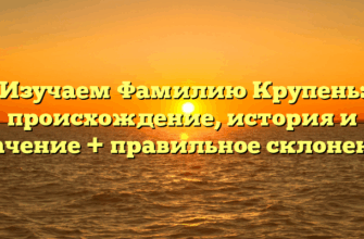 Изучаем Фамилию Крупень: происхождение, история и значение + правильное склонение Изучаем Фамилию Крупень: происхождение, история и значение + правильное склонение