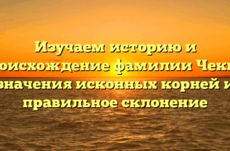 Изучаем историю и происхождение фамилии Чекир: значения исконных корней и правильное склонение Изучаем историю и происхождение фамилии Чекир: значения исконных корней и правильное склонение