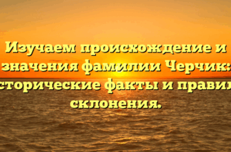 Изучаем происхождение и значения фамилии Черчик: исторические факты и правила склонения. Изучаем происхождение и значения фамилии Черчик: исторические факты и правила склонения.
