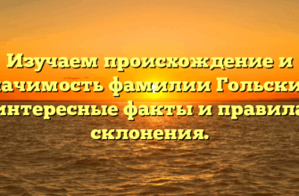 Изучаем происхождение и значимость фамилии Гольский: интересные факты и правила склонения. Изучаем происхождение и значимость фамилии Гольский: интересные факты и правила склонения.