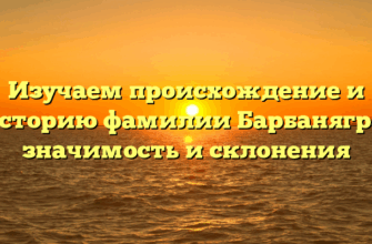 Изучаем происхождение и историю фамилии Барбанягра: значимость и склонения