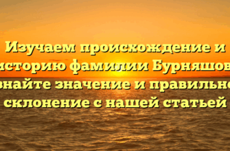 Изучаем происхождение и историю фамилии Бурняшов, узнайте значение и правильное склонение с нашей статьей