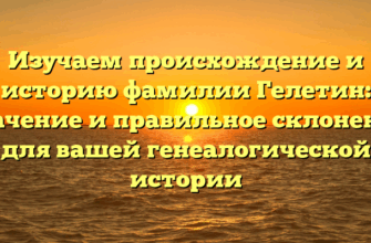 Изучаем происхождение и историю фамилии Гелетин: значение и правильное склонение для вашей генеалогической истории Изучаем происхождение и историю фамилии Гелетин: значение и правильное склонение для вашей генеалогической истории