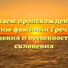 Изучаем происхождение и историю фамилии Гречищев: значения и особенности её склонения