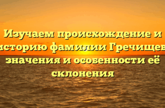 Изучаем происхождение и историю фамилии Гречищев: значения и особенности её склонения Изучаем происхождение и историю фамилии Гречищев: значения и особенности её склонения