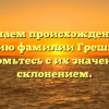 Изучаем происхождение и историю фамилии Грешников: ознакомьтесь с их значением и склонением.