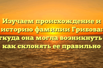 Изучаем происхождение и историю фамилии Грибова: откуда она могла возникнуть и как склонять ее правильно Изучаем происхождение и историю фамилии Грибова: откуда она могла возникнуть и как склонять ее правильно