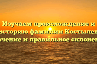 Изучаем происхождение и историю фамилии Костылев: значение и правильное склонение