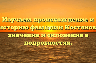 Изучаем происхождение и историю фамилии Костянов: значение и склонение в подробностях. Изучаем происхождение и историю фамилии Костянов: значение и склонение в подробностях.