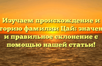 Изучаем происхождение и историю фамилии Цай: значение и правильное склонение с помощью нашей статьи! Изучаем происхождение и историю фамилии Цай: значение и правильное склонение с помощью нашей статьи!