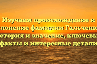 Изучаем происхождение и склонение фамилии Гальченюк: история и значение, ключевые факты и интересные детали