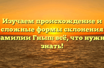 Изучаем происхождение и сложные формы склонения фамилии Гнып: всё, что нужно знать! Изучаем происхождение и сложные формы склонения фамилии Гнып: всё, что нужно знать!
