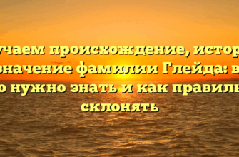 Изучаем происхождение, историю и значение фамилии Глейда: все, что нужно знать и как правильно склонять