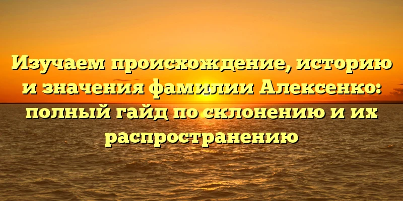 Изучаем происхождение, историю и значения фамилии Алексенко: полный гайд по склонению и их распространению Изучаем происхождение, историю и значения фамилии Алексенко: полный гайд по склонению и их распространению