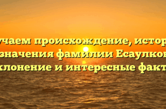 Изучаем происхождение, историю и значения фамилии Есаулкова: склонение и интересные факты Изучаем происхождение, историю и значения фамилии Есаулкова: склонение и интересные факты